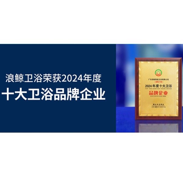 荣誉见证 | 乐鱼体育下载app官网荣获2024年度十大卫浴品牌企业